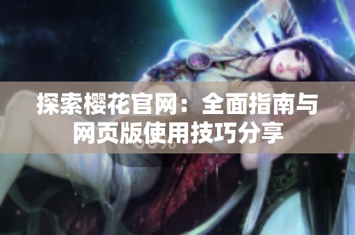探索樱花官网：全面指南与网页版使用技巧分享
