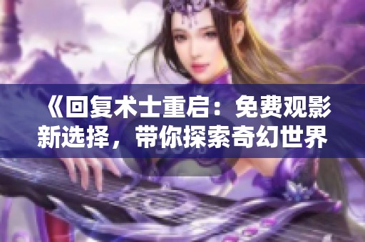 《回复术士重启：免费观影新选择，带你探索奇幻世界》