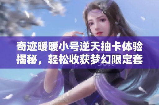 奇迹暖暖小号逆天抽卡体验揭秘，轻松收获梦幻限定套装