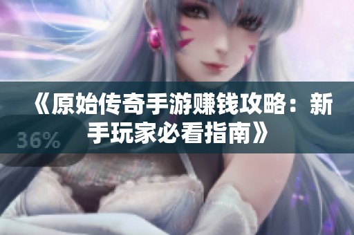 《原始传奇手游赚钱攻略：新手玩家必看指南》