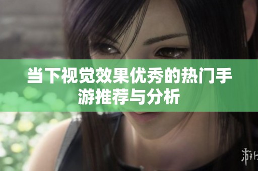 当下视觉效果优秀的热门手游推荐与分析