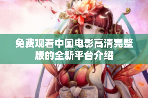免费观看中国电影高清完整版的全新平台介绍
