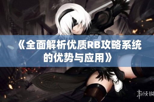 《全面解析优质RB攻略系统的优势与应用》