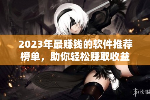 2023年最赚钱的软件推荐榜单，助你轻松赚取收益