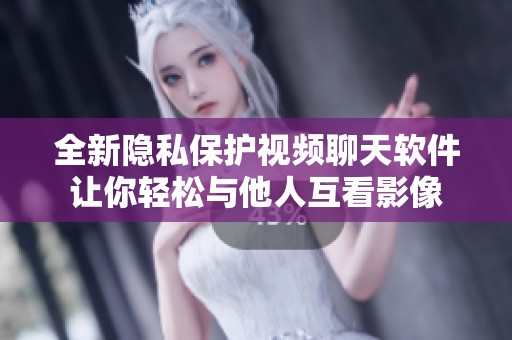 全新隐私保护视频聊天软件让你轻松与他人互看影像