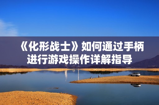 《化形战士》如何通过手柄进行游戏操作详解指导