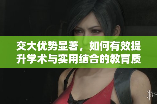 交大优势显著，如何有效提升学术与实用结合的教育质量
