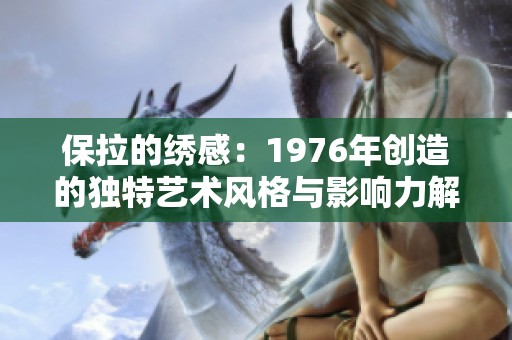保拉的绣感：1976年创造的独特艺术风格与影响力解析