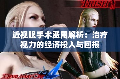 近视眼手术费用解析：治疗视力的经济投入与回报
