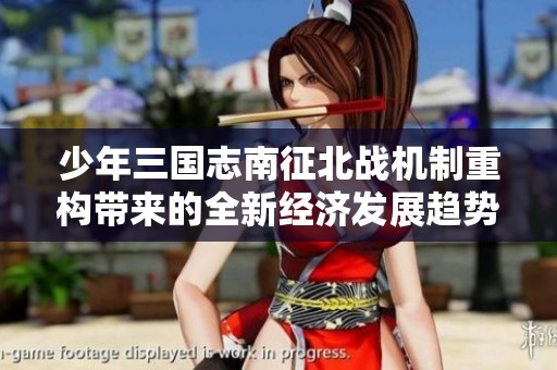 少年三国志南征北战机制重构带来的全新经济发展趋势