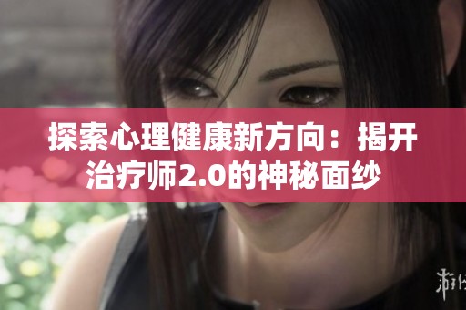 探索心理健康新方向：揭开治疗师2.0的神秘面纱