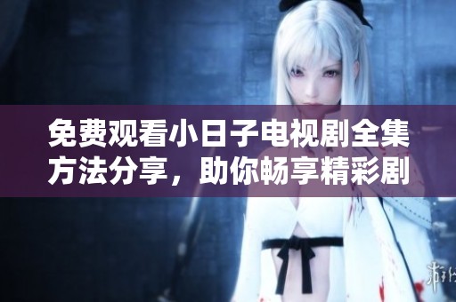 免费观看小日子电视剧全集方法分享，助你畅享精彩剧情