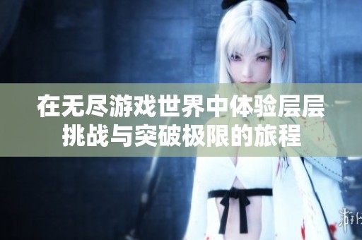 在无尽游戏世界中体验层层挑战与突破极限的旅程