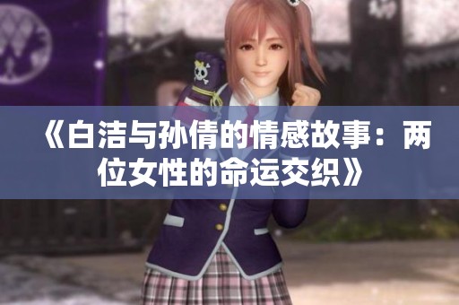 《白洁与孙倩的情感故事：两位女性的命运交织》