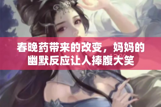春晚药带来的改变，妈妈的幽默反应让人捧腹大笑