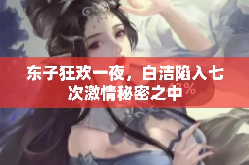 东子狂欢一夜，白洁陷入七次激情秘密之中