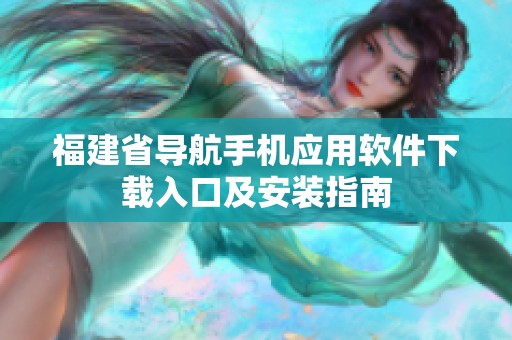 福建省导航手机应用软件下载入口及安装指南