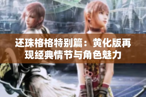 还珠格格特别篇：黄化版再现经典情节与角色魅力