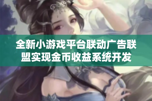 全新小游戏平台联动广告联盟实现金币收益系统开发