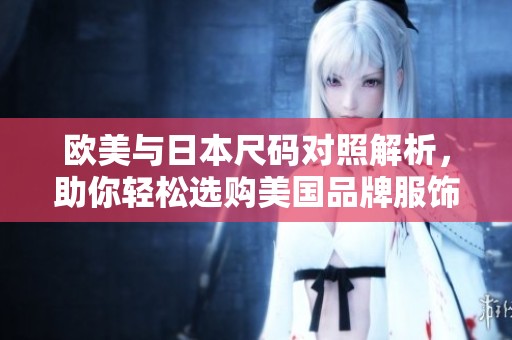 欧美与日本尺码对照解析，助你轻松选购美国品牌服饰