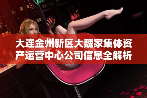 大连金州新区大魏家集体资产运营中心公司信息全解析
