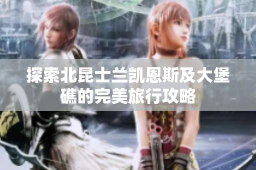 探索北昆士兰凯恩斯及大堡礁的完美旅行攻略