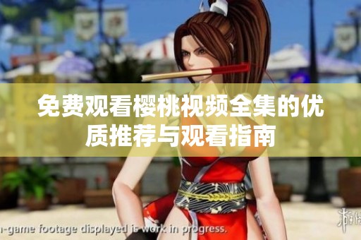 免费观看樱桃视频全集的优质推荐与观看指南