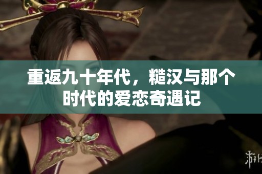 重返九十年代，糙汉与那个时代的爱恋奇遇记