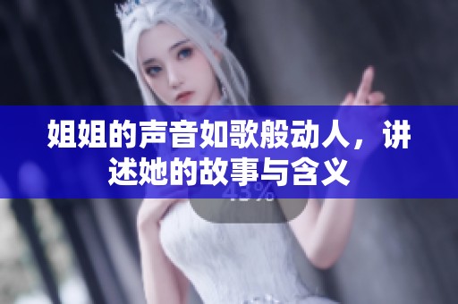 姐姐的声音如歌般动人，讲述她的故事与含义