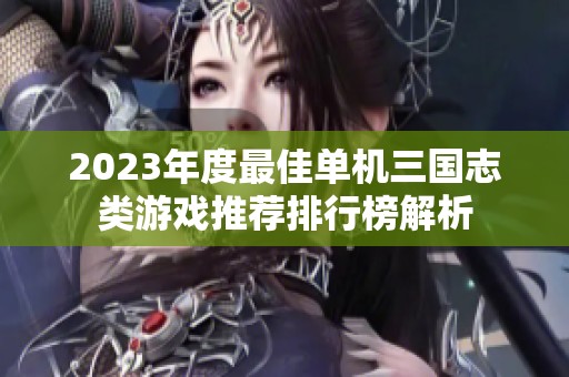 2023年度最佳单机三国志类游戏推荐排行榜解析