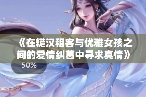 《在糙汉租客与优雅女孩之间的爱情纠葛中寻求真情》