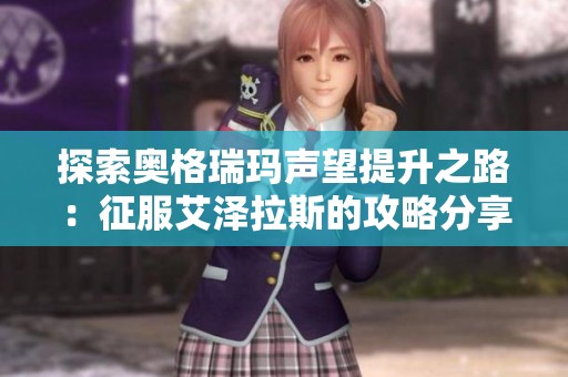 探索奥格瑞玛声望提升之路：征服艾泽拉斯的攻略分享