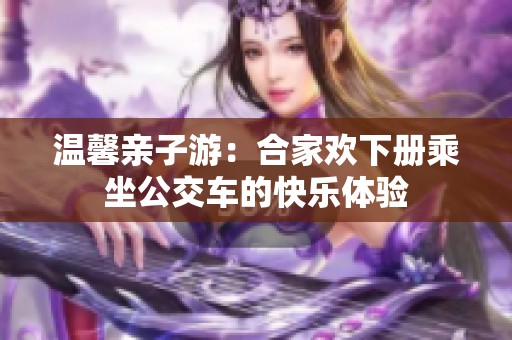 温馨亲子游：合家欢下册乘坐公交车的快乐体验