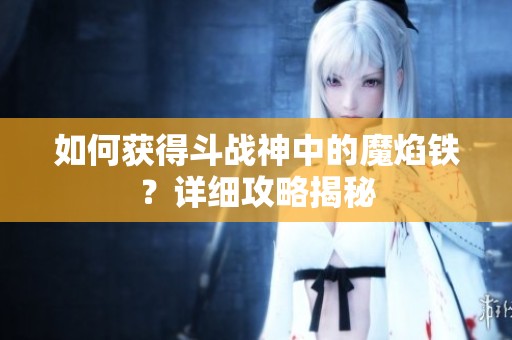 如何获得斗战神中的魔焰铁？详细攻略揭秘