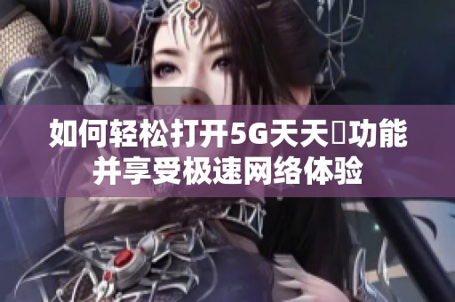 如何轻松打开5G天天奭功能并享受极速网络体验