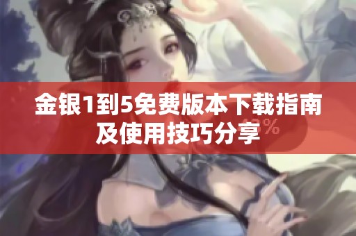 金银1到5免费版本下载指南及使用技巧分享
