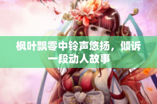 枫叶飘零中铃声悠扬，倾诉一段动人故事