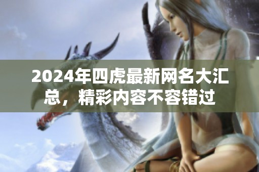 2024年四虎最新网名大汇总，精彩内容不容错过