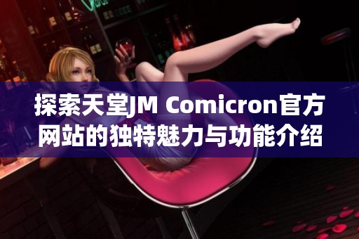 探索天堂JM Comicron官方网站的独特魅力与功能介绍