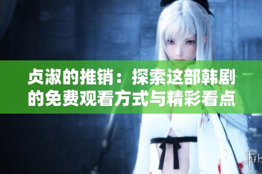 贞淑的推销：探索这部韩剧的免费观看方式与精彩看点