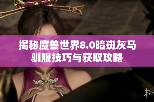 揭秘魔兽世界8.0暗斑灰马驯服技巧与获取攻略