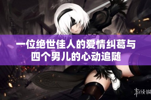 一位绝世佳人的爱情纠葛与四个男儿的心动追随