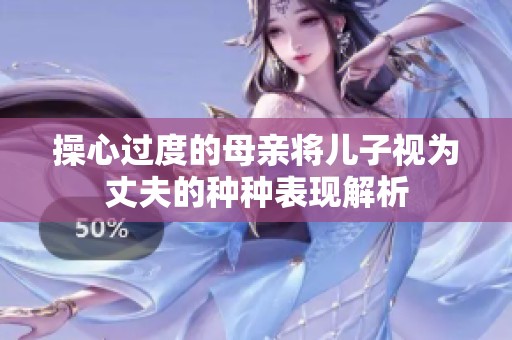 操心过度的母亲将儿子视为丈夫的种种表现解析