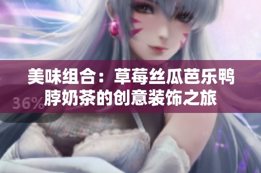美味组合：草莓丝瓜芭乐鸭脖奶茶的创意装饰之旅
