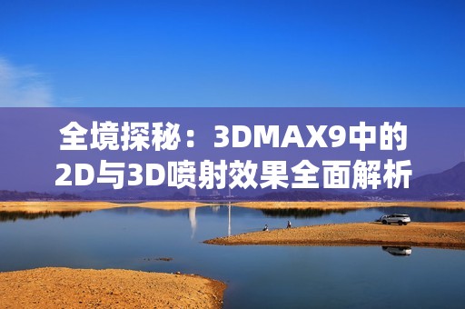 全境探秘：3DMAX9中的2D与3D喷射效果全面解析
