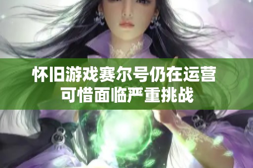 怀旧游戏赛尔号仍在运营 可惜面临严重挑战