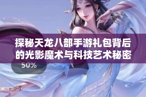 探秘天龙八部手游礼包背后的光影魔术与科技艺术秘密