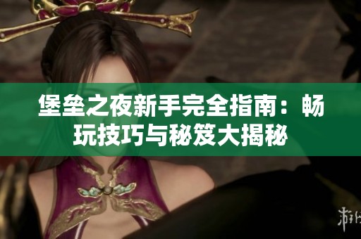 堡垒之夜新手完全指南：畅玩技巧与秘笈大揭秘