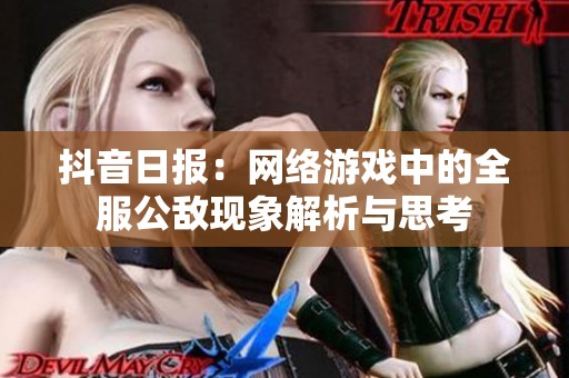 抖音日报：网络游戏中的全服公敌现象解析与思考