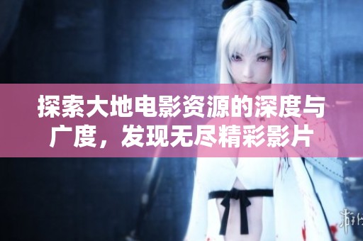 探索大地电影资源的深度与广度，发现无尽精彩影片